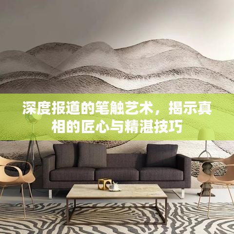 深度报道的笔触艺术，揭示真相的匠心与精湛技巧
