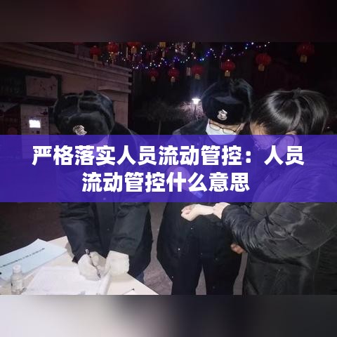 严格落实人员流动管控：人员流动管控什么意思 