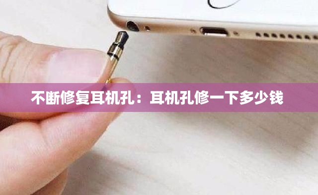 不断修复耳机孔：耳机孔修一下多少钱 