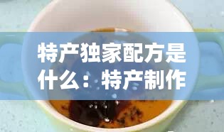 特产独家配方是什么：特产制作过程 