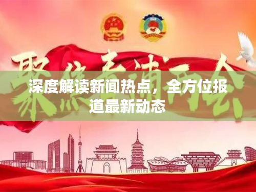 深度解读新闻热点，全方位报道最新动态