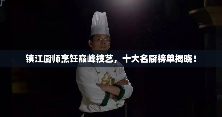 镇江厨师烹饪巅峰技艺，十大名厨榜单揭晓！
