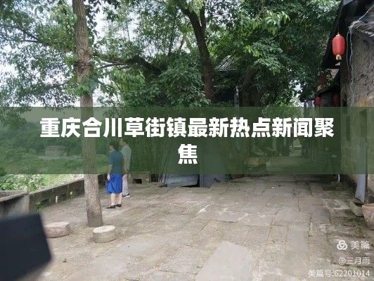 重庆合川草街镇最新热点新闻聚焦