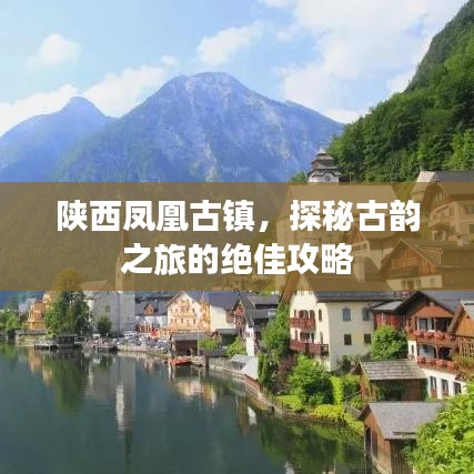 陕西凤凰古镇，探秘古韵之旅的绝佳攻略