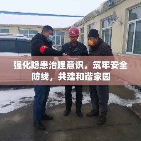 强化隐患治理意识，筑牢安全防线，共建和谐家园