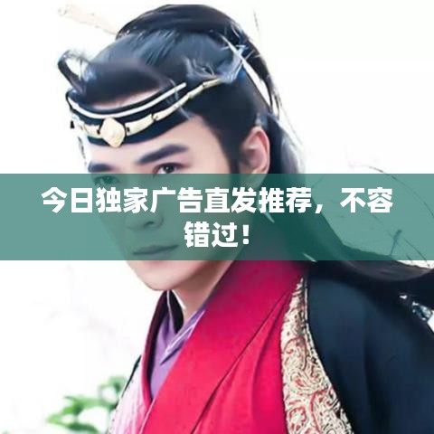 今日独家广告直发推荐，不容错过！