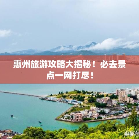 惠州旅游攻略大揭秘！必去景点一网打尽！