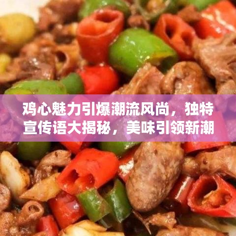 鸡心魅力引爆潮流风尚，独特宣传语大揭秘，美味引领新潮流！