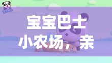 宝宝巴士小农场，亲子互动新体验，百度带你玩转农场生活！