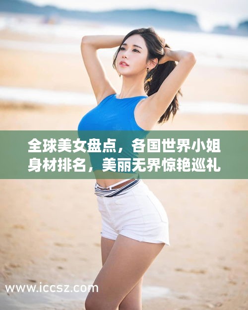 全球美女盘点，各国世界小姐身材排名，美丽无界惊艳巡礼！