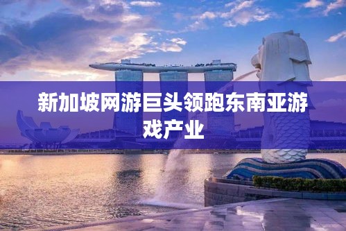 新加坡网游巨头领跑东南亚游戏产业