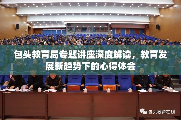 包头教育局专题讲座深度解读，教育发展新趋势下的心得体会