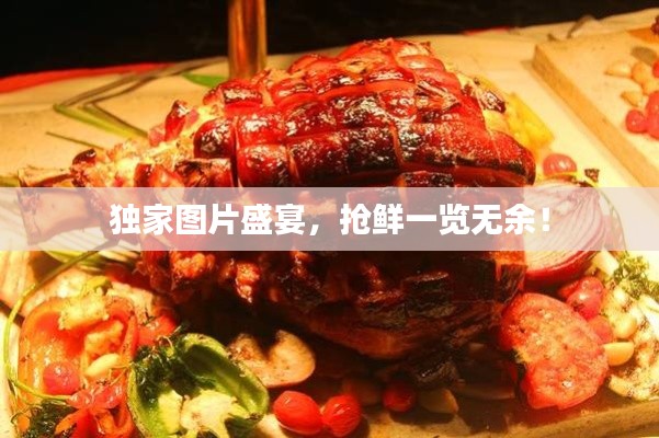 独家图片盛宴，抢鲜一览无余！