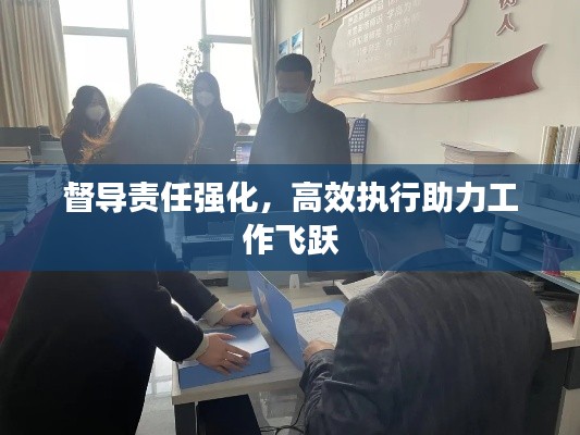 督导责任强化，高效执行助力工作飞跃
