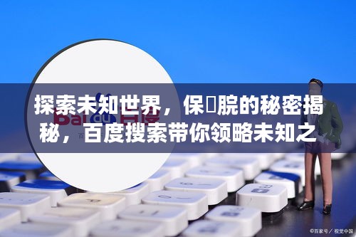 探索未知世界，保済脘的秘密揭秘，百度搜索带你领略未知之境