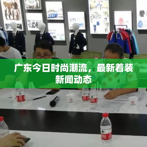 广东今日时尚潮流，最新着装新闻动态