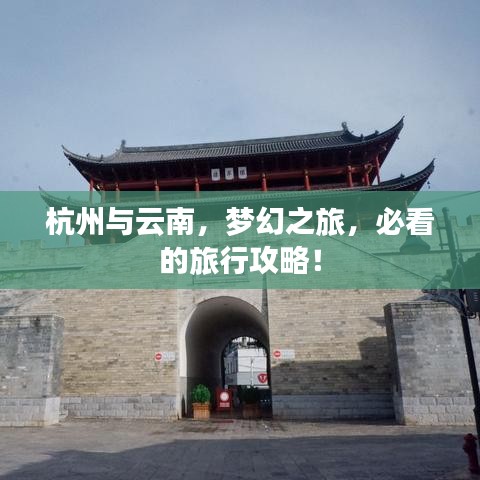 杭州与云南，梦幻之旅，必看的旅行攻略！