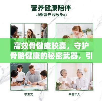 高效骨健康胶囊，守护骨骼健康的秘密武器，引领健康生活新风尚！