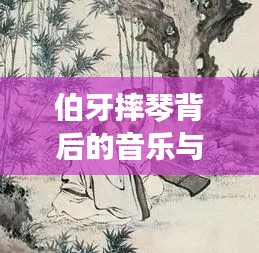 伯牙摔琴背后的音乐与友情传世佳话，探寻古琴之名，领略传世佳话的魅力