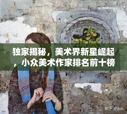 独家揭秘，美术界新星崛起，小众美术作家排名前十榜单揭晓！