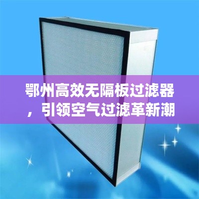 鄂州高效无隔板过滤器，引领空气过滤革新潮流