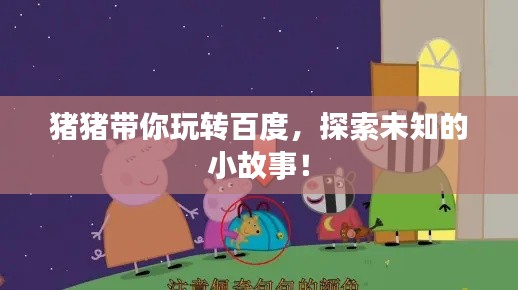 猪猪带你玩转百度，探索未知的小故事！