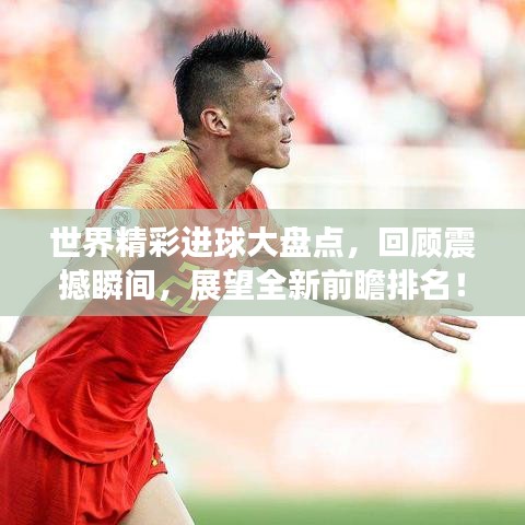 世界精彩进球大盘点，回顾震撼瞬间，展望全新前瞻排名！