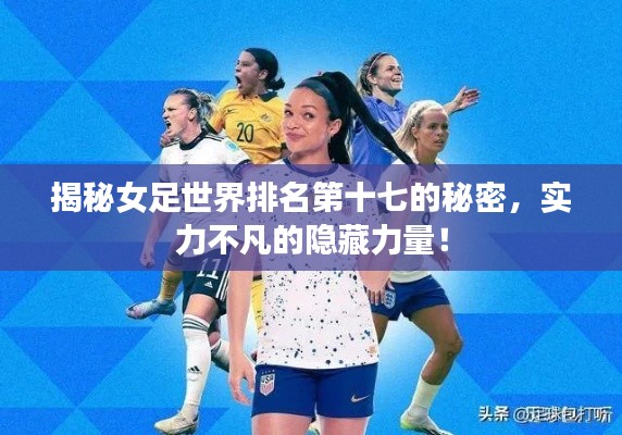 揭秘女足世界排名第十七的秘密，实力不凡的隐藏力量！