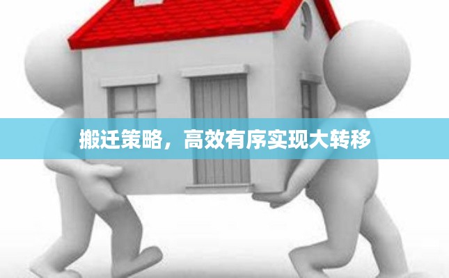 搬迁策略，高效有序实现大转移