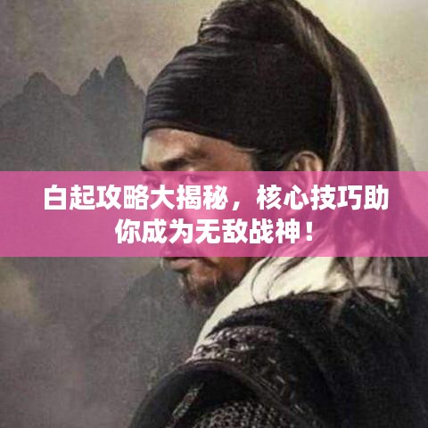 白起攻略大揭秘，核心技巧助你成为无敌战神！