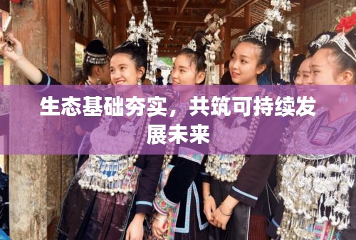 生态基础夯实，共筑可持续发展未来