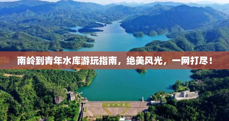 南岭到青年水库游玩指南，绝美风光，一网打尽！