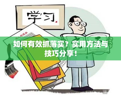 如何有效抓落实？实用方法与技巧分享！