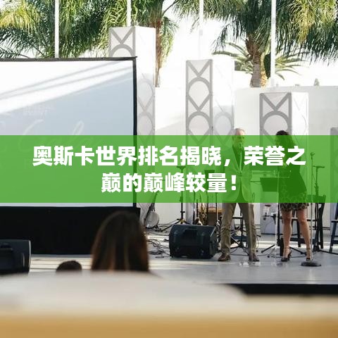 奥斯卡世界排名揭晓，荣誉之巅的巅峰较量！