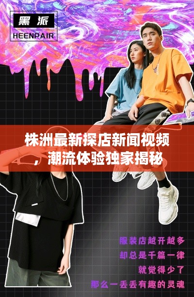 株洲最新探店新闻视频，潮流体验独家揭秘