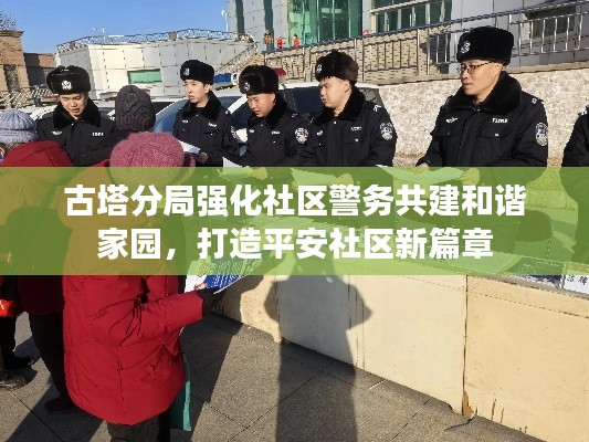 古塔分局强化社区警务共建和谐家园，打造平安社区新篇章