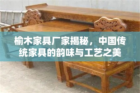 榆木家具厂家揭秘，中国传统家具的韵味与工艺之美