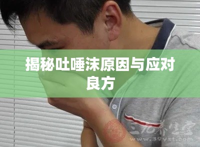 揭秘吐唾沫原因与应对良方