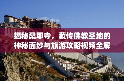 揭秘桑耶寺，藏传佛教圣地的神秘面纱与旅游攻略视频全解析