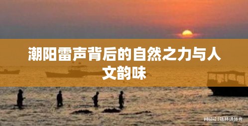 潮阳雷声背后的自然之力与人文韵味