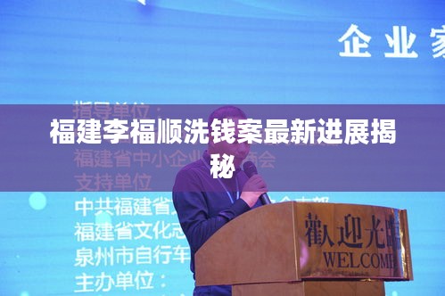 福建李福顺洗钱案最新进展揭秘