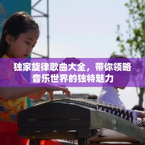独家旋律歌曲大全，带你领略音乐世界的独特魅力