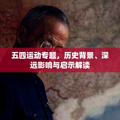 五四运动专题，历史背景、深远影响与启示解读