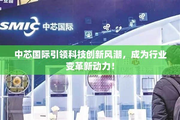 中芯国际引领科技创新风潮，成为行业变革新动力！