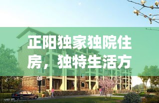 正阳独家独院住房，独特生活方式的魅力展现
