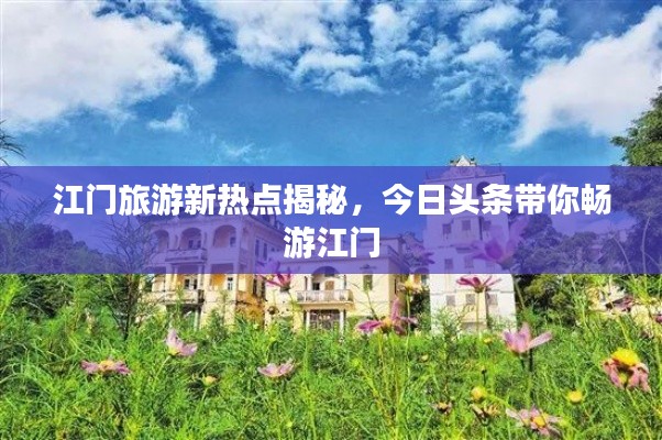 江门旅游新热点揭秘，今日头条带你畅游江门