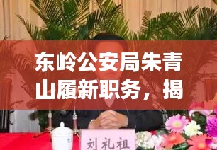东岭公安局朱青山履新职务，揭秘新任领导的使命与担当