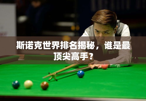 斯诺克世界排名揭秘，谁是最顶尖高手？