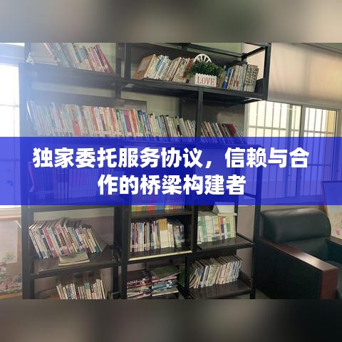 独家委托服务协议，信赖与合作的桥梁构建者