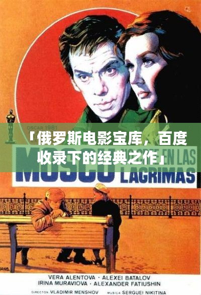 「俄罗斯电影宝库，百度收录下的经典之作」